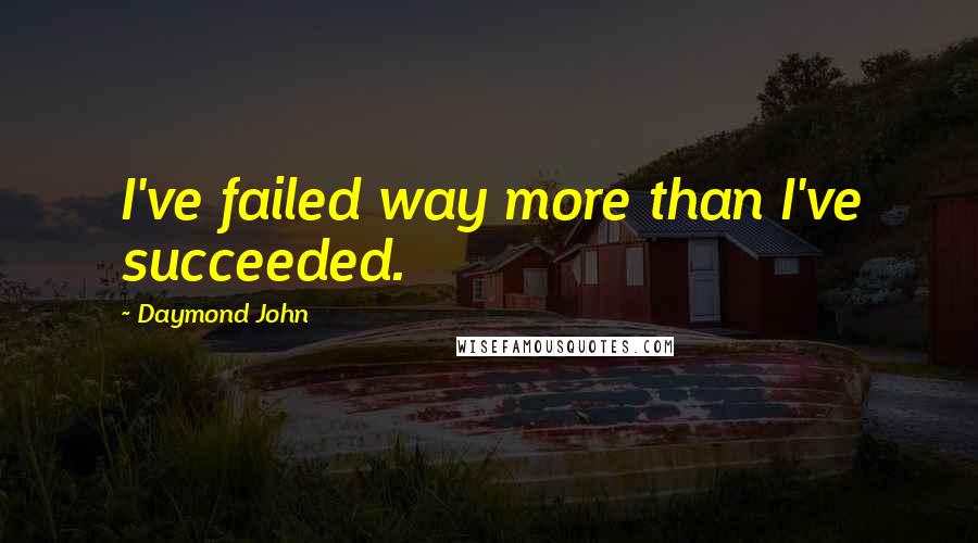 Daymond John Quotes: I've failed way more than I've succeeded.