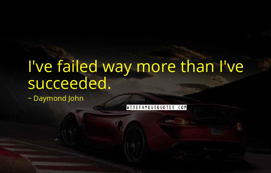 Daymond John Quotes: I've failed way more than I've succeeded.