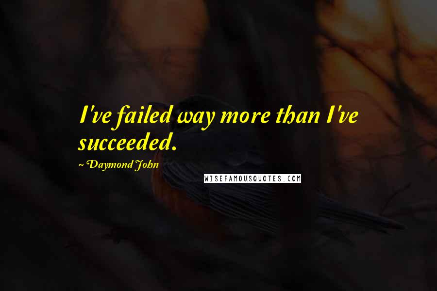 Daymond John Quotes: I've failed way more than I've succeeded.