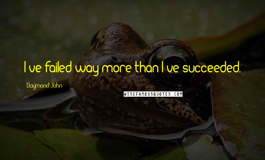 Daymond John Quotes: I've failed way more than I've succeeded.