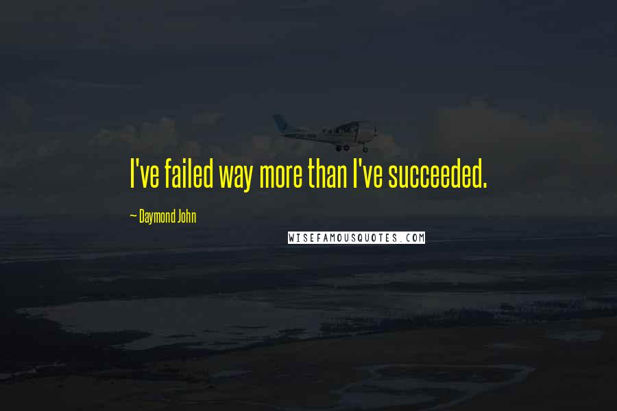 Daymond John Quotes: I've failed way more than I've succeeded.