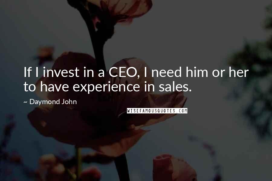 Daymond John Quotes: If I invest in a CEO, I need him or her to have experience in sales.