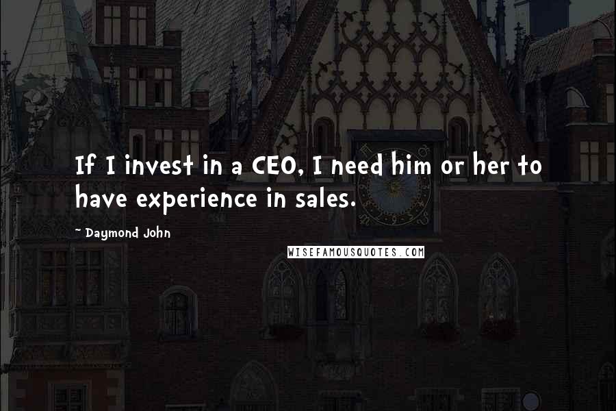 Daymond John Quotes: If I invest in a CEO, I need him or her to have experience in sales.