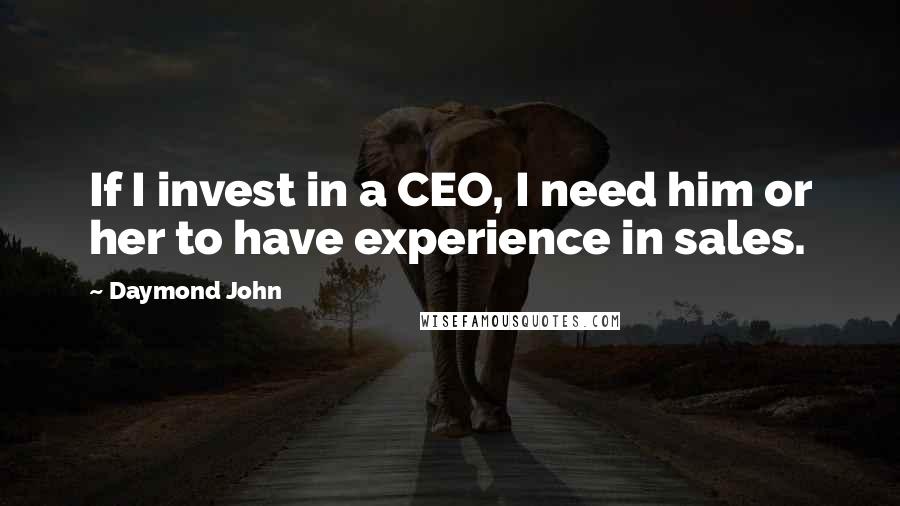 Daymond John Quotes: If I invest in a CEO, I need him or her to have experience in sales.