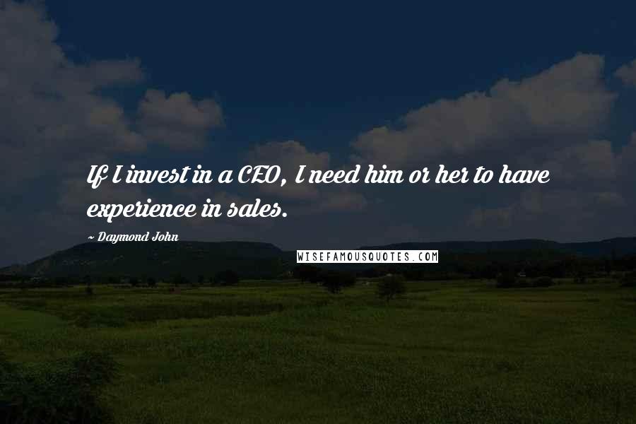 Daymond John Quotes: If I invest in a CEO, I need him or her to have experience in sales.