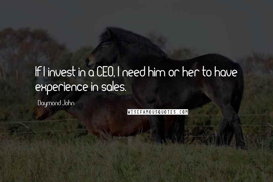 Daymond John Quotes: If I invest in a CEO, I need him or her to have experience in sales.