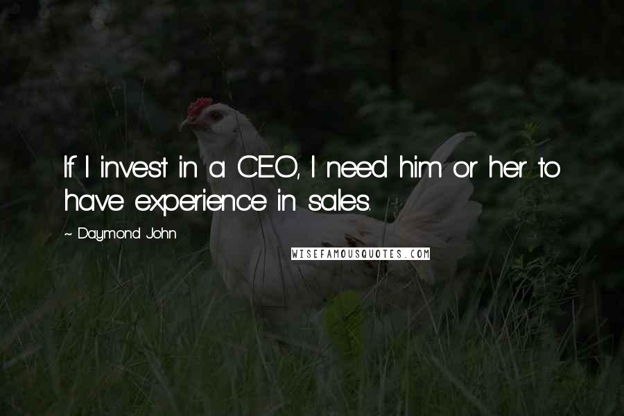 Daymond John Quotes: If I invest in a CEO, I need him or her to have experience in sales.