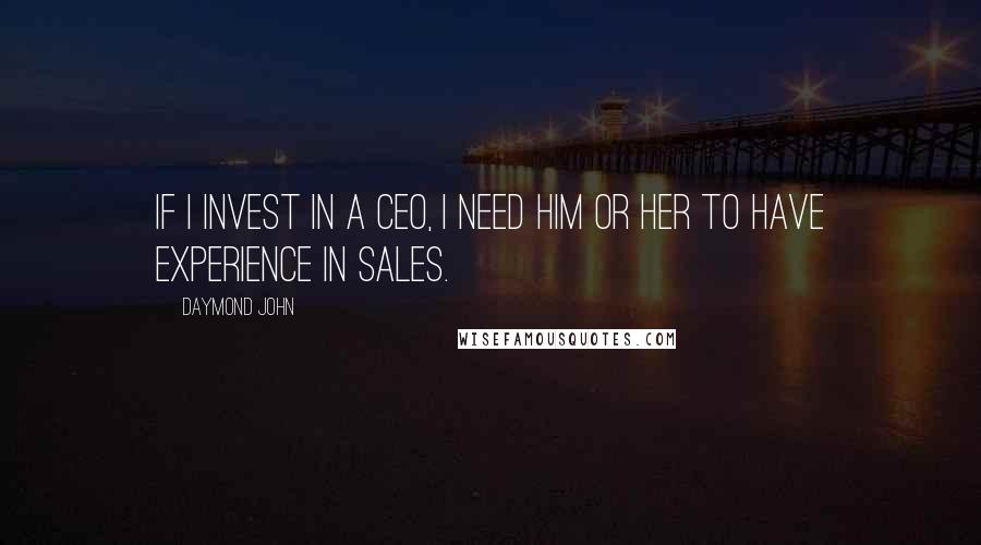 Daymond John Quotes: If I invest in a CEO, I need him or her to have experience in sales.