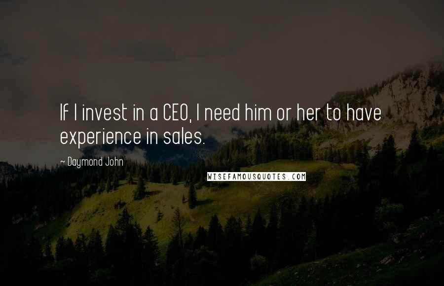 Daymond John Quotes: If I invest in a CEO, I need him or her to have experience in sales.