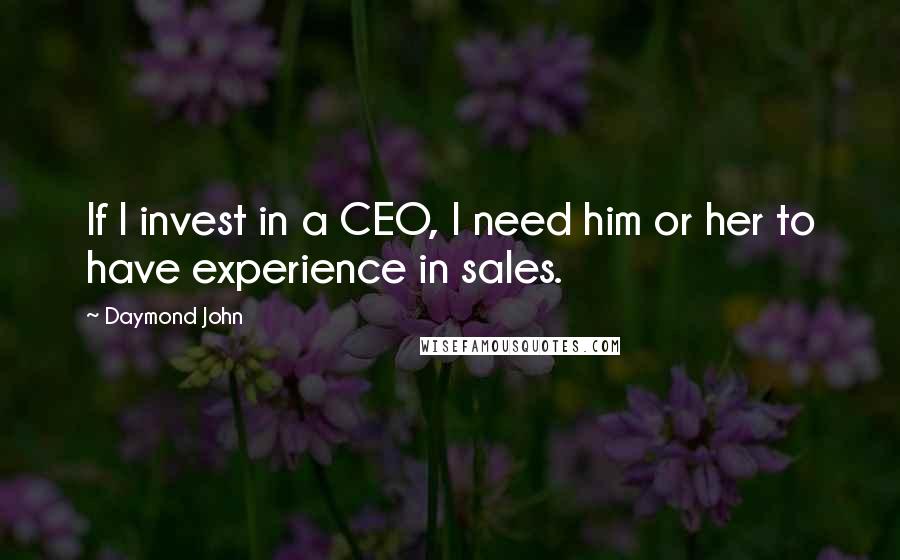 Daymond John Quotes: If I invest in a CEO, I need him or her to have experience in sales.