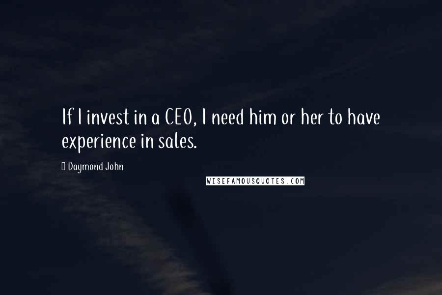 Daymond John Quotes: If I invest in a CEO, I need him or her to have experience in sales.