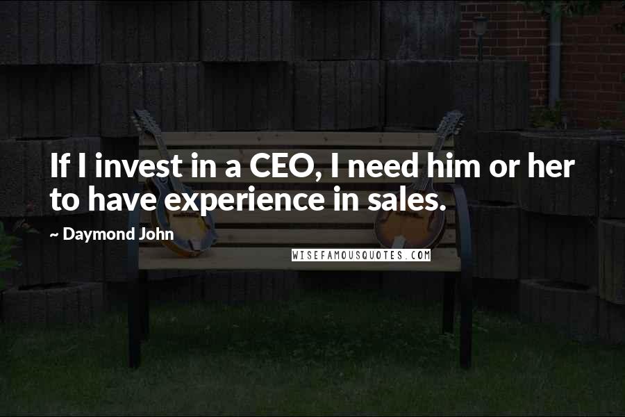Daymond John Quotes: If I invest in a CEO, I need him or her to have experience in sales.
