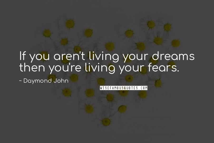 Daymond John Quotes: If you aren't living your dreams then you're living your fears.