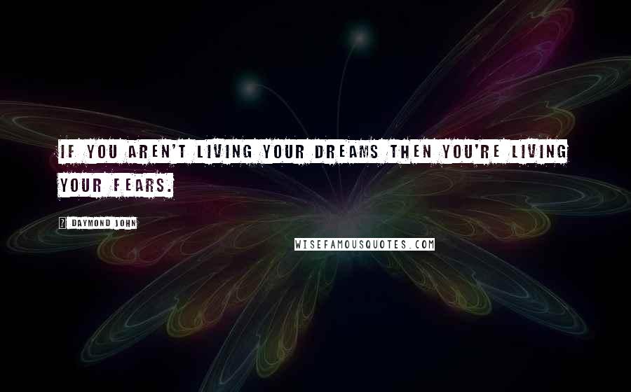 Daymond John Quotes: If you aren't living your dreams then you're living your fears.