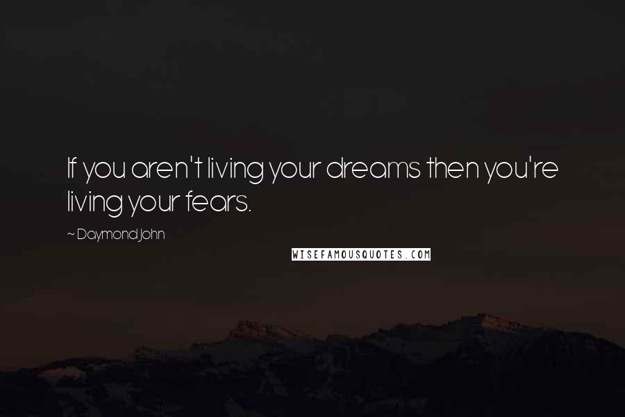 Daymond John Quotes: If you aren't living your dreams then you're living your fears.
