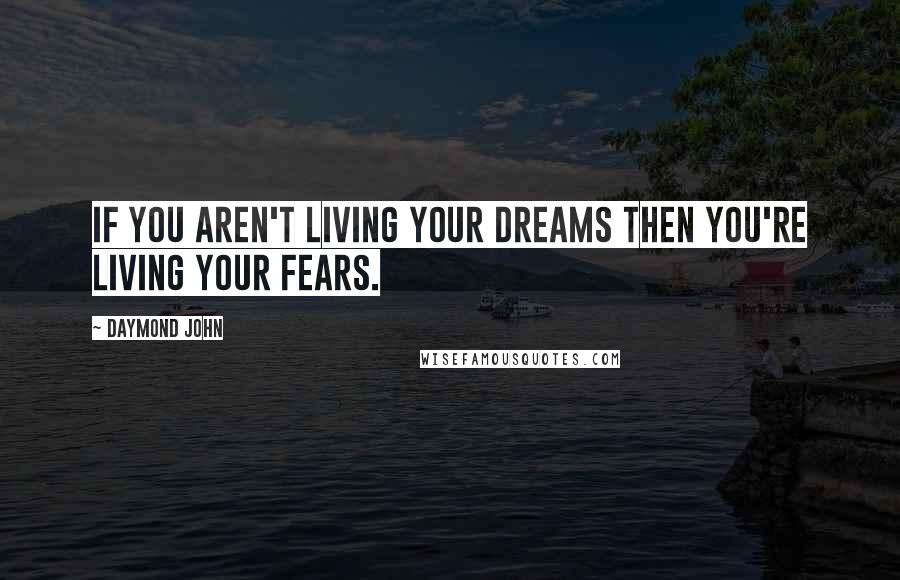 Daymond John Quotes: If you aren't living your dreams then you're living your fears.