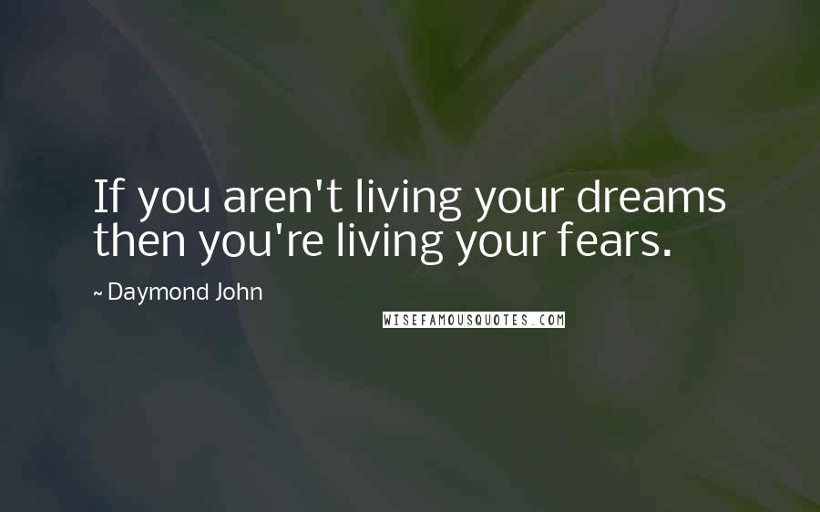 Daymond John Quotes: If you aren't living your dreams then you're living your fears.