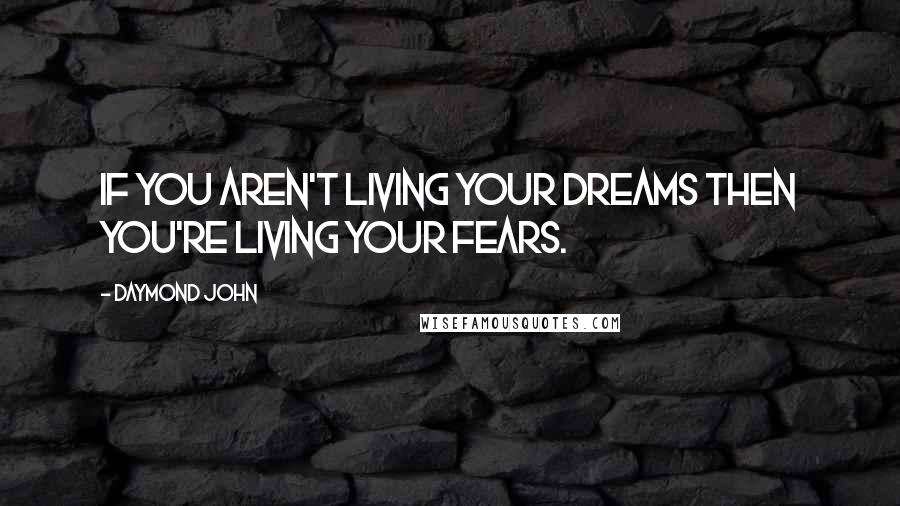 Daymond John Quotes: If you aren't living your dreams then you're living your fears.