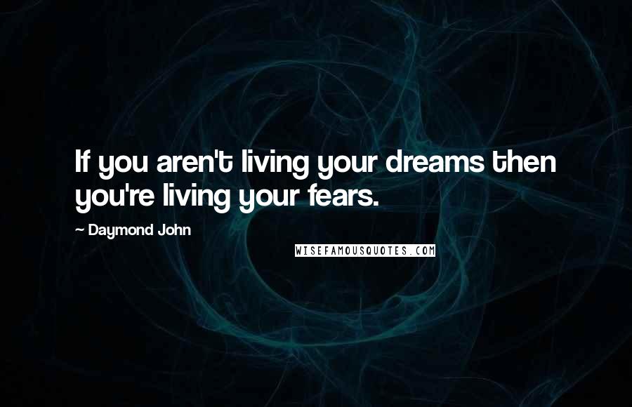 Daymond John Quotes: If you aren't living your dreams then you're living your fears.