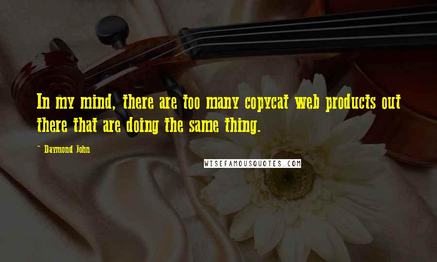 Daymond John Quotes: In my mind, there are too many copycat web products out there that are doing the same thing.