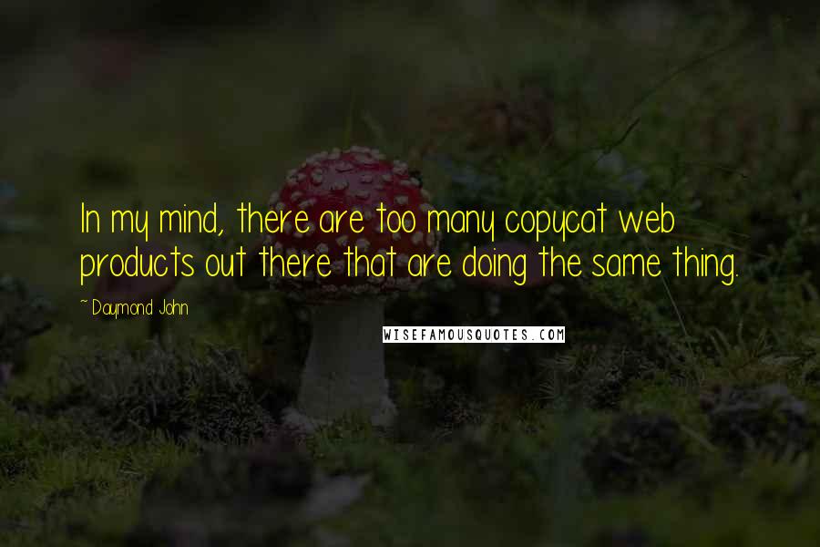 Daymond John Quotes: In my mind, there are too many copycat web products out there that are doing the same thing.