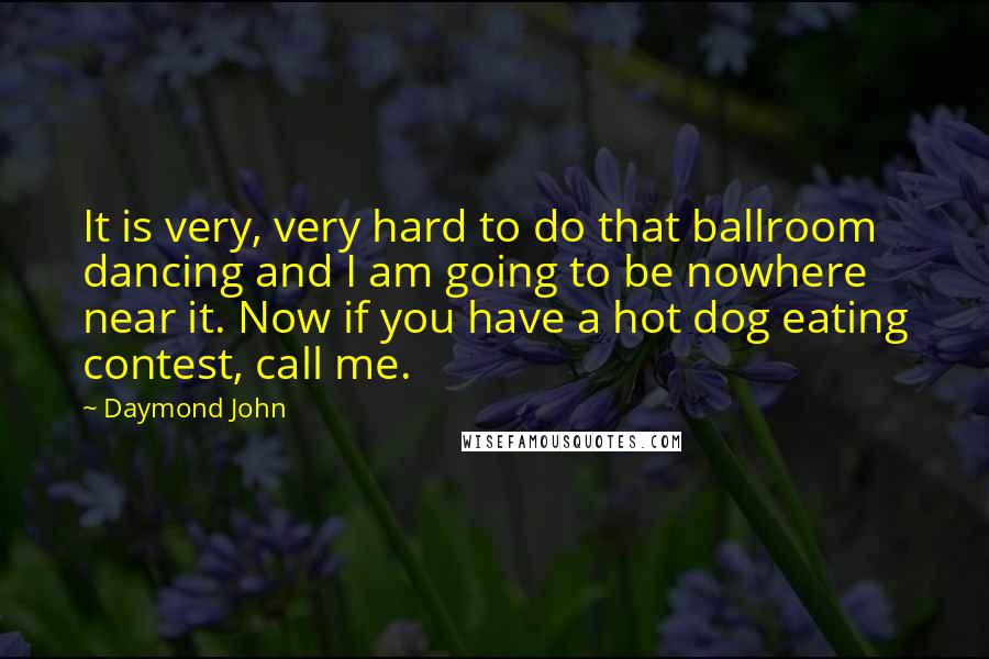 Daymond John Quotes: It is very, very hard to do that ballroom dancing and I am going to be nowhere near it. Now if you have a hot dog eating contest, call me.