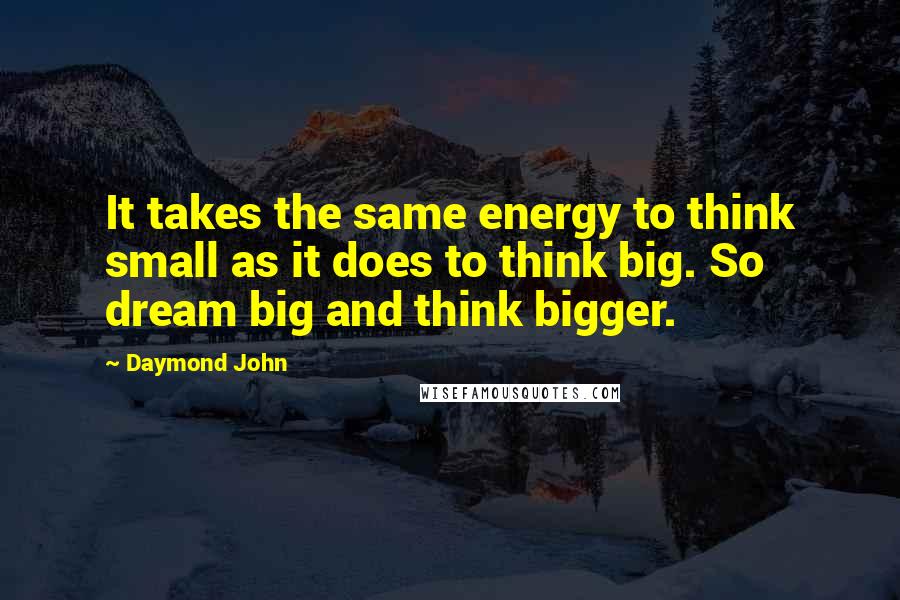 Daymond John Quotes: It takes the same energy to think small as it does to think big. So dream big and think bigger.