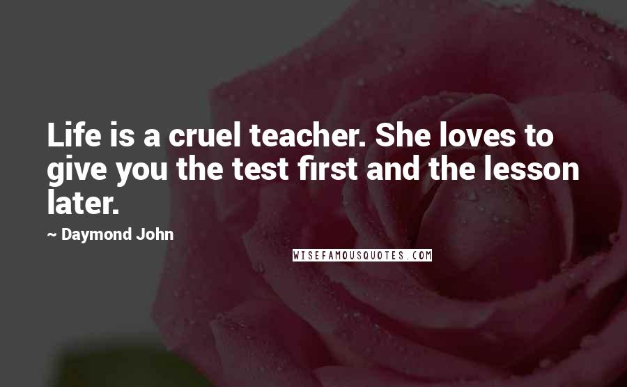 Daymond John Quotes: Life is a cruel teacher. She loves to give you the test first and the lesson later.