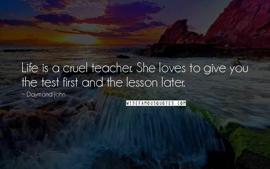 Daymond John Quotes: Life is a cruel teacher. She loves to give you the test first and the lesson later.