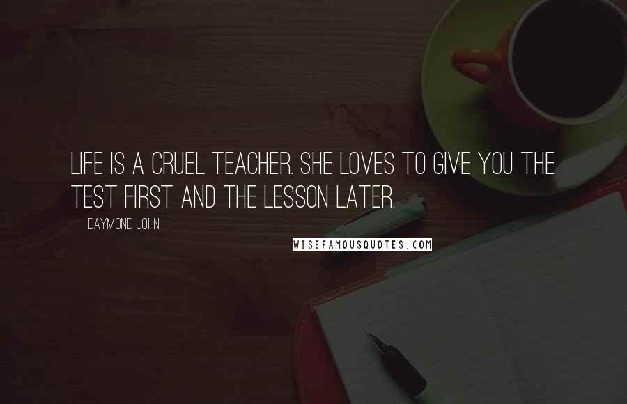 Daymond John Quotes: Life is a cruel teacher. She loves to give you the test first and the lesson later.