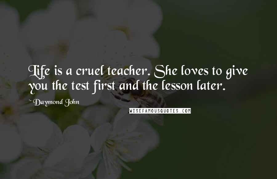 Daymond John Quotes: Life is a cruel teacher. She loves to give you the test first and the lesson later.