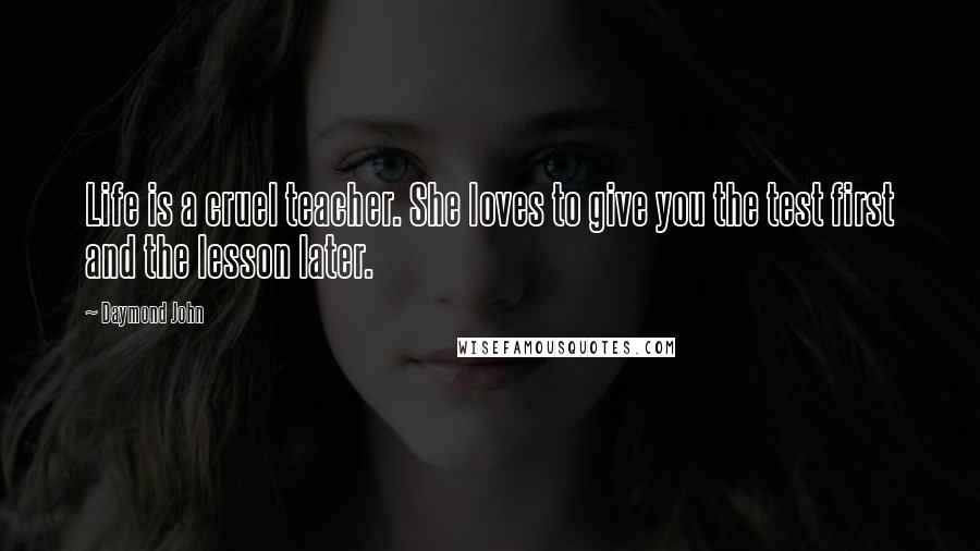 Daymond John Quotes: Life is a cruel teacher. She loves to give you the test first and the lesson later.