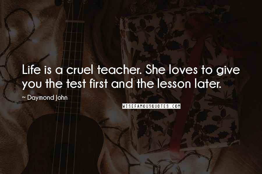 Daymond John Quotes: Life is a cruel teacher. She loves to give you the test first and the lesson later.