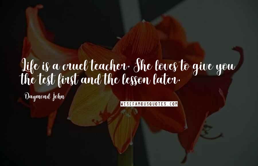 Daymond John Quotes: Life is a cruel teacher. She loves to give you the test first and the lesson later.