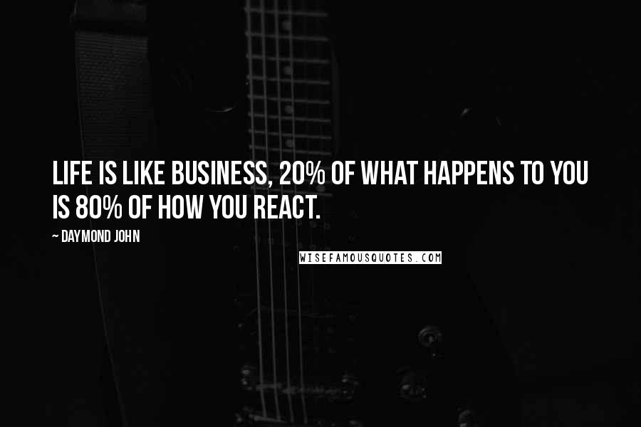 Daymond John Quotes: Life is like business, 20% of what happens to you is 80% of how you react.