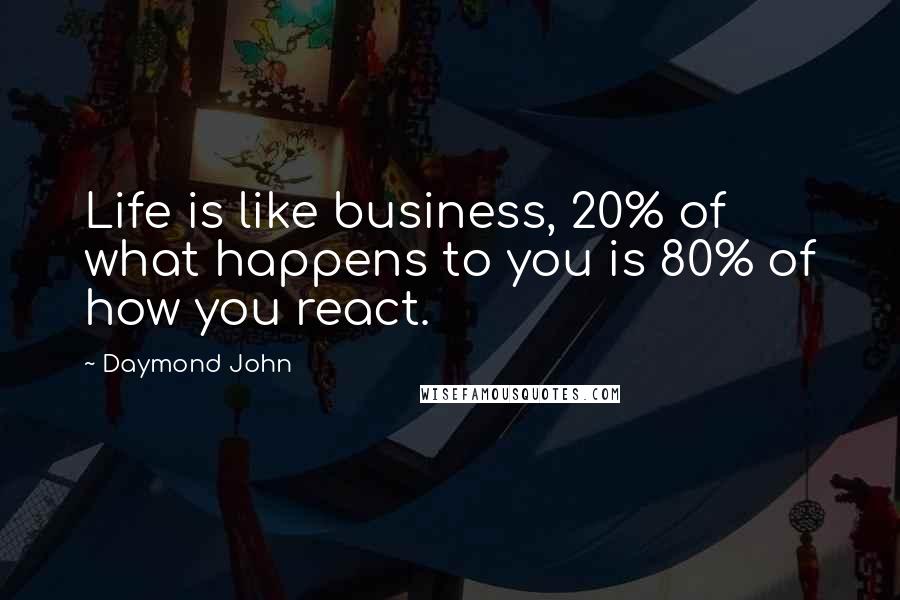 Daymond John Quotes: Life is like business, 20% of what happens to you is 80% of how you react.