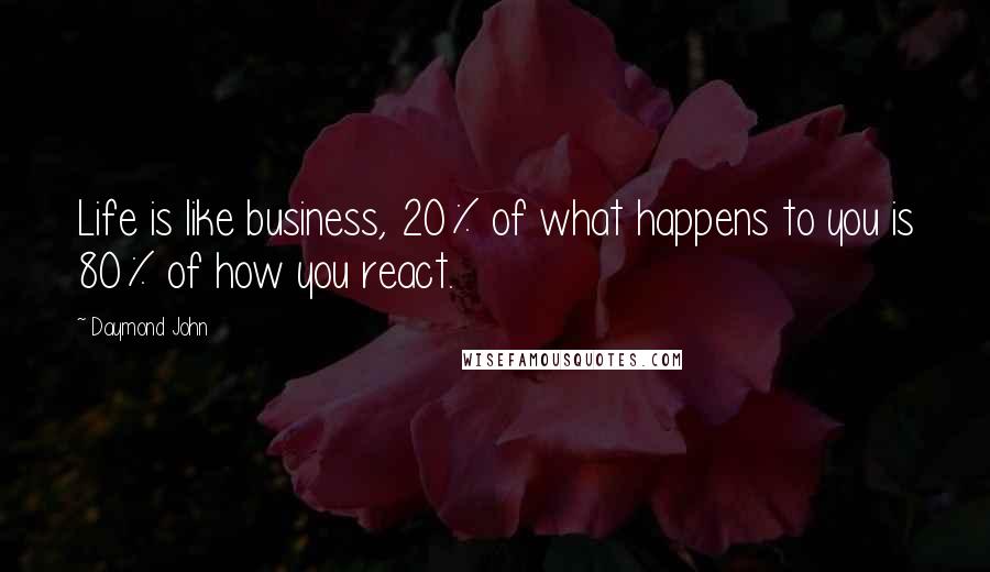 Daymond John Quotes: Life is like business, 20% of what happens to you is 80% of how you react.