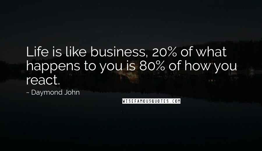 Daymond John Quotes: Life is like business, 20% of what happens to you is 80% of how you react.