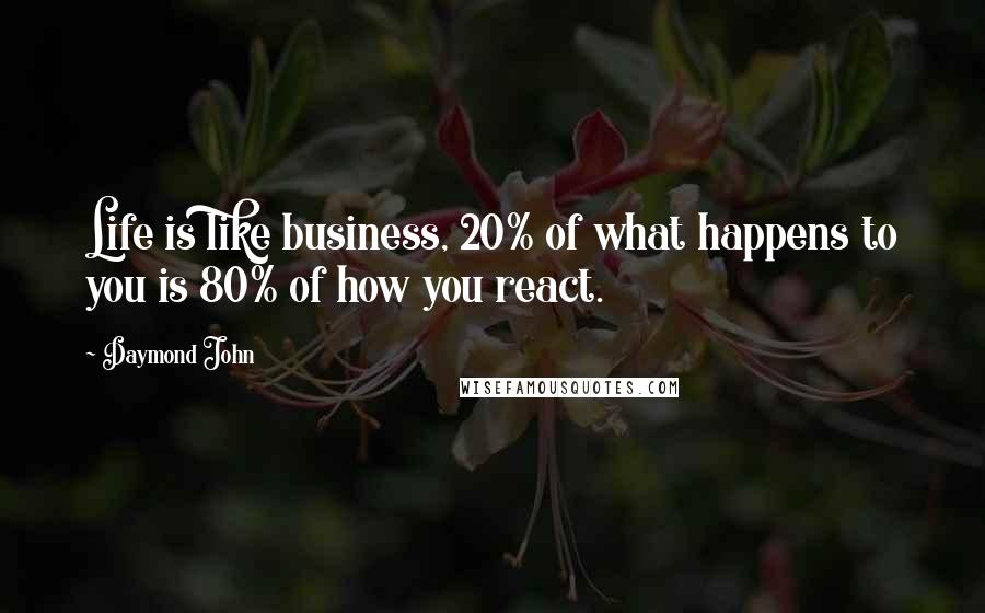 Daymond John Quotes: Life is like business, 20% of what happens to you is 80% of how you react.