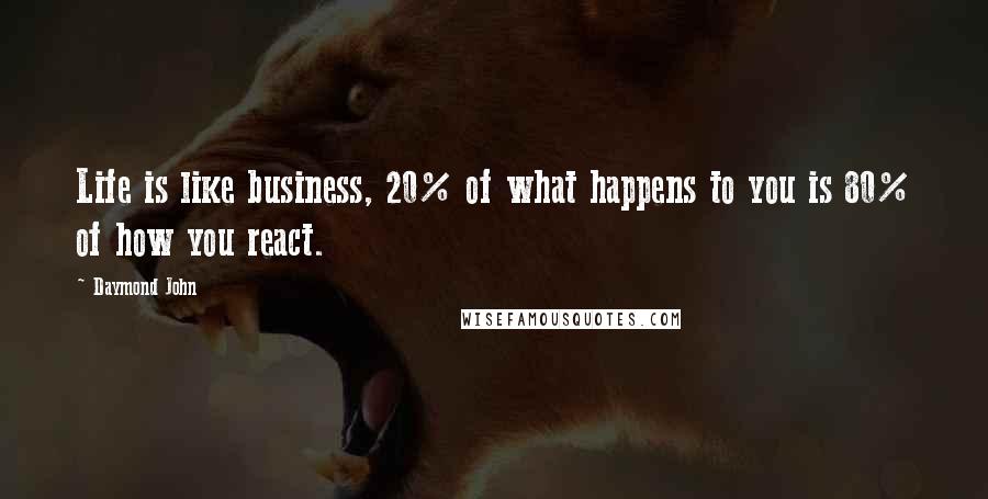 Daymond John Quotes: Life is like business, 20% of what happens to you is 80% of how you react.