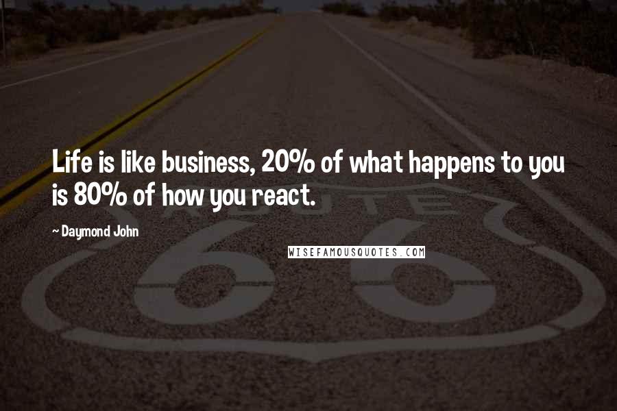 Daymond John Quotes: Life is like business, 20% of what happens to you is 80% of how you react.