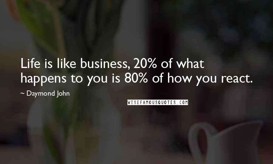Daymond John Quotes: Life is like business, 20% of what happens to you is 80% of how you react.