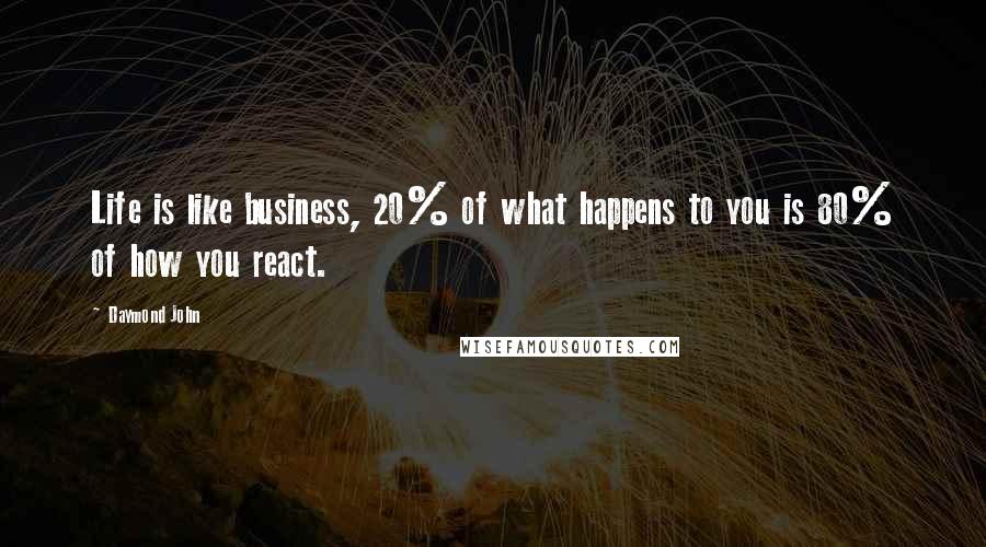 Daymond John Quotes: Life is like business, 20% of what happens to you is 80% of how you react.