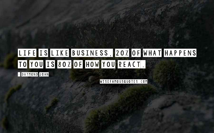 Daymond John Quotes: Life is like business, 20% of what happens to you is 80% of how you react.