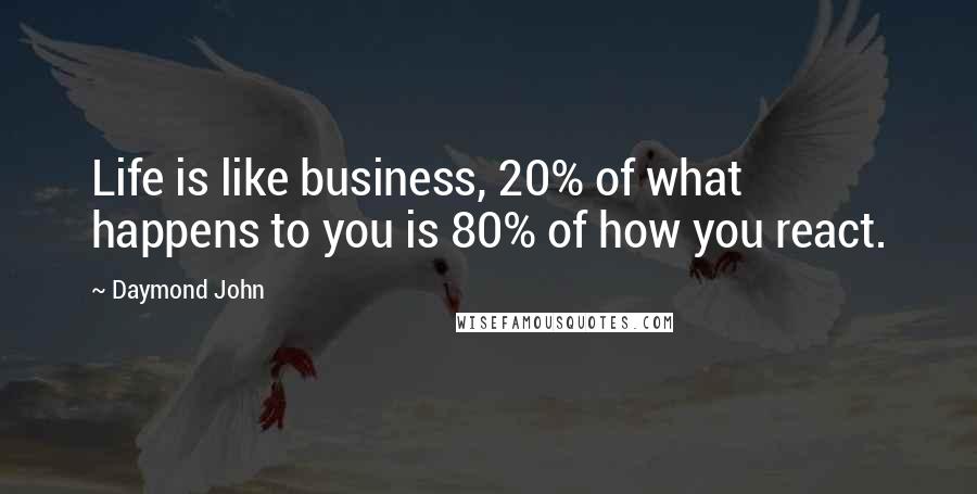 Daymond John Quotes: Life is like business, 20% of what happens to you is 80% of how you react.