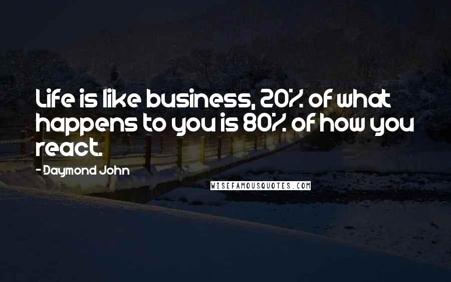 Daymond John Quotes: Life is like business, 20% of what happens to you is 80% of how you react.