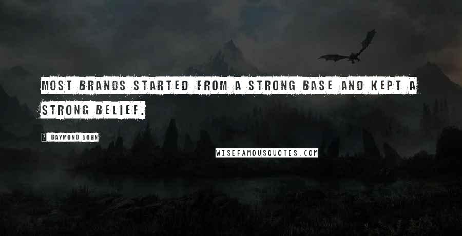 Daymond John Quotes: Most brands started from a strong base and kept a strong belief.