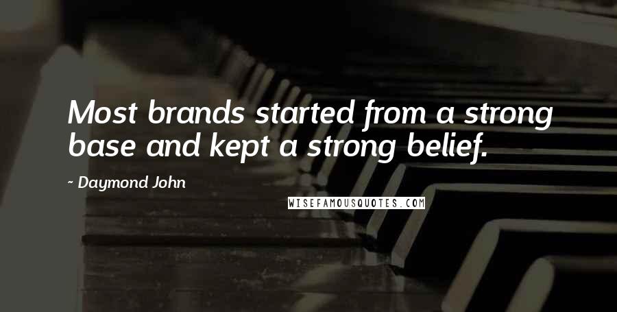 Daymond John Quotes: Most brands started from a strong base and kept a strong belief.