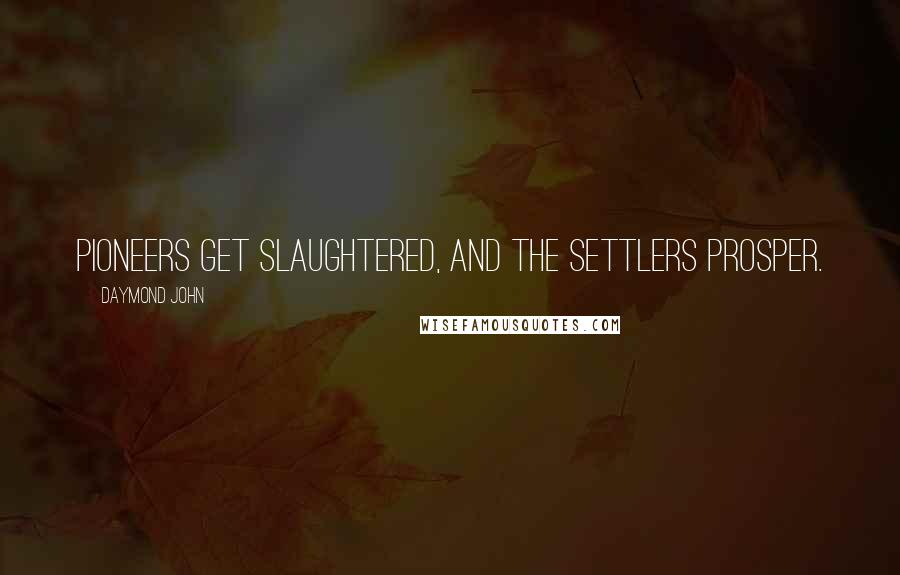 Daymond John Quotes: Pioneers get slaughtered, and the settlers prosper.