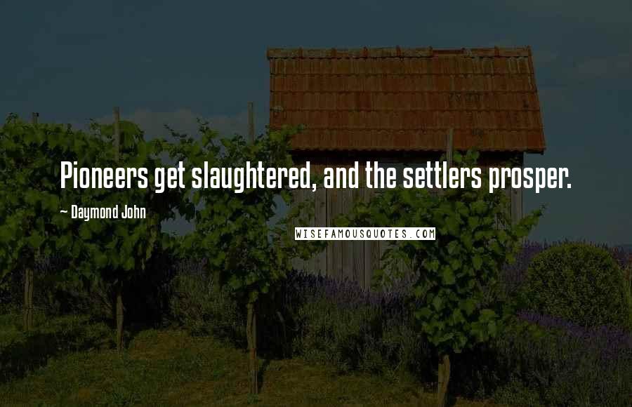 Daymond John Quotes: Pioneers get slaughtered, and the settlers prosper.